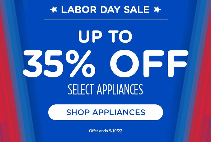 LABOR DAY SALE | UP TO 35% OFF | SELECT APPLIANCES | SHOP APPLIANCES | Offer ends 9/10/22.