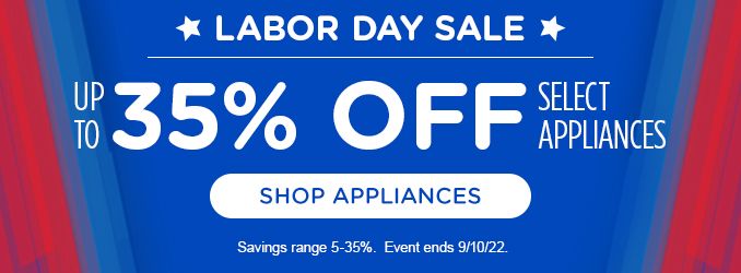 LABOR DAY SALE | UP TO 35% OFF SELECT APPLIANCES | SHOP APPLIANCES | Savings range 5-35%. Event ends 9/10/22.