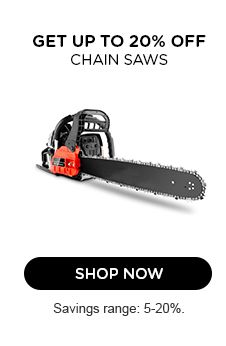 GET UP TO 20% OFF  | CHAIN SAWS | SHOP NOW | Savings range: 5-20%