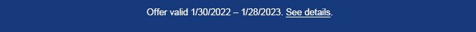 Offer valid 1/30/2022 - 1/28/2023.| See details.