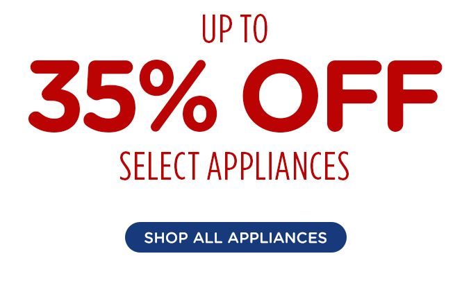 UP TO 35% OFF | SELECT APPLIANCES | SHOP ALL APPLIANCES