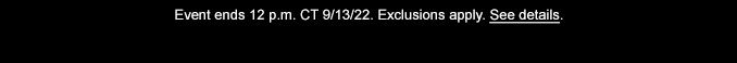 Event ends 12 p.m. CT 9/13/22. Exclusions apply. See details.