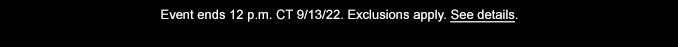 Event ends 12 p.m. CT 9/13/22.| Exclusions apply.| See details.