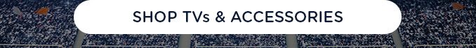 SHOP TVs & ACCESSORIES