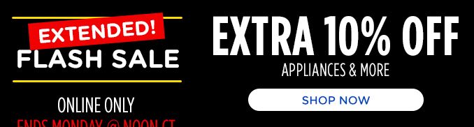 EXTENDED! | FLASH SALE | ONLINE ONLY | EXTRA 10% OFF | APPLIANCES & MORE | SHOP NOW
