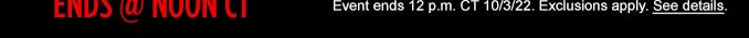 ENDS MONDAY @ NOON CT | Event ends 12 p.m. CT 10/3/22. | Exclusions apply.| See details.