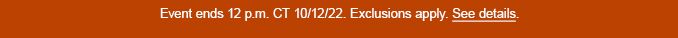  Event ends 12 p.m. CT 10/12/22. | Exclusions apply.| See details.