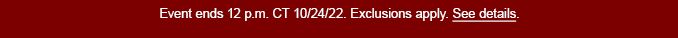 Event ends 12 p.m. CT 10/24/22. | Exclusions apply.| See details.